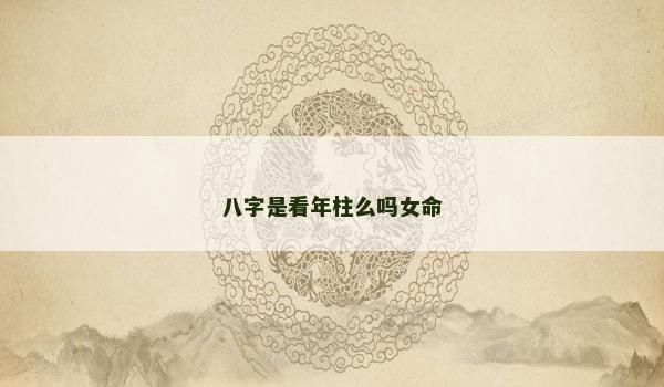 八字是看年柱么吗女命