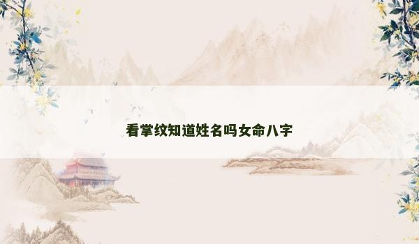 看掌纹知道姓名吗女命八字