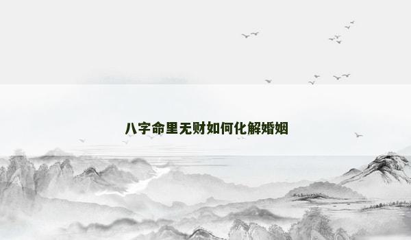 八字命里无财如何化解婚姻