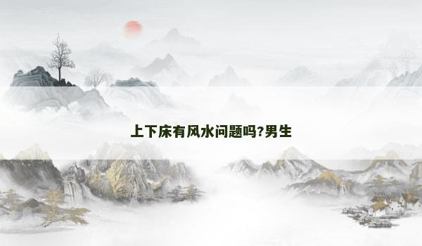 上下床有风水问题吗?男生