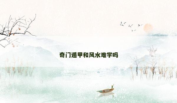 奇门遁甲和风水难学吗