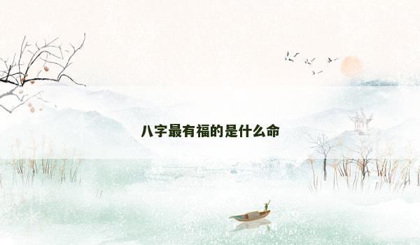 八字最有福的是什么命