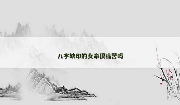 八字缺印的女命很痛苦吗