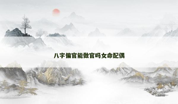 八字偏官能做官吗女命配偶