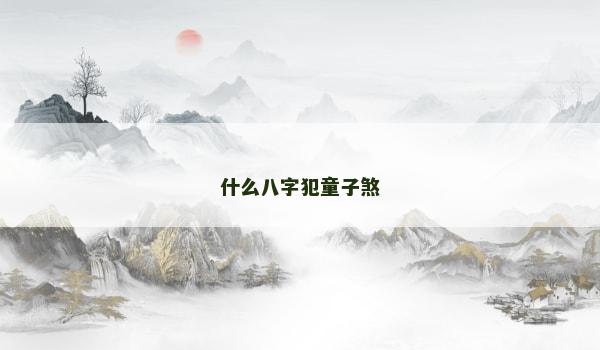 什么八字犯童子煞