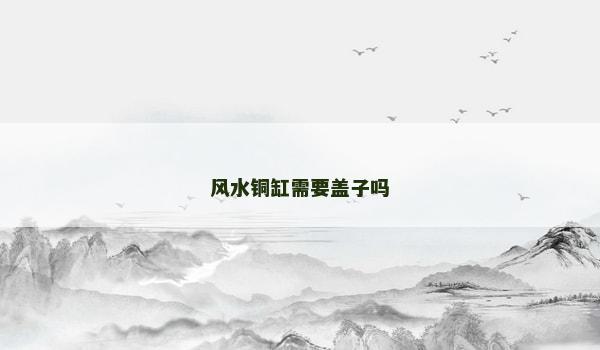 风水铜缸需要盖子吗