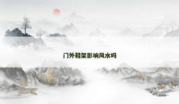 门外鞋架影响风水吗